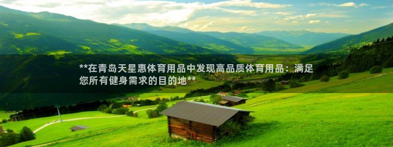 欧陆平台：**在青岛天星惠体育用品中发现高品质体育用
