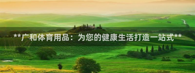 欧陆娱乐注册平台：**广和体育用品：为您的健康生活打