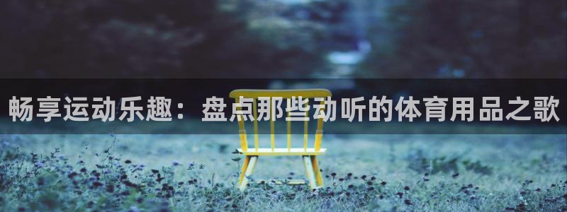 欧陆娱乐会员有什么用：畅享运动乐趣：盘点那些动听的体