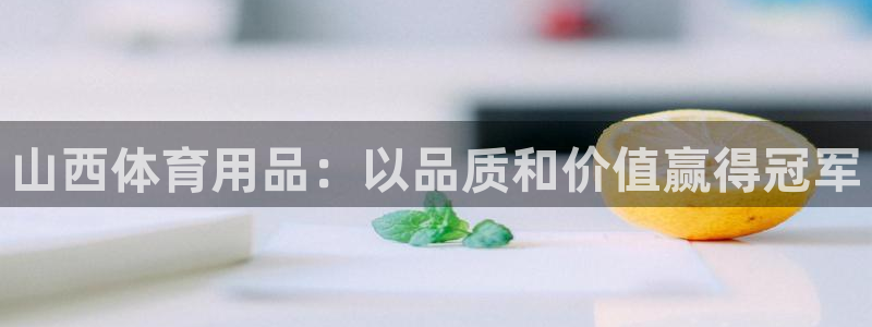 欧陆娱乐官方客服电话：山西体育用品：以品质和价值赢得