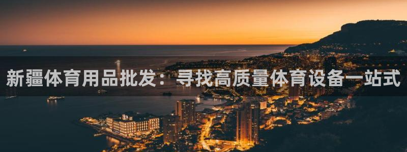 欧陆娱乐线路测速：新疆体育用品批发：寻找高质量体育设