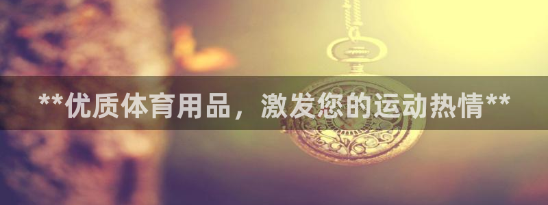 欧陆娱乐提现两百万：**优质体育用品，激发您的运动热