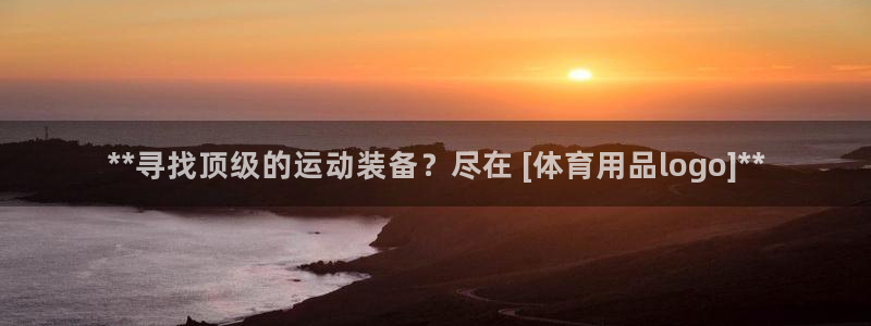 欧陆娱乐总代理：**寻找顶级的运动装备？尽在 [体育