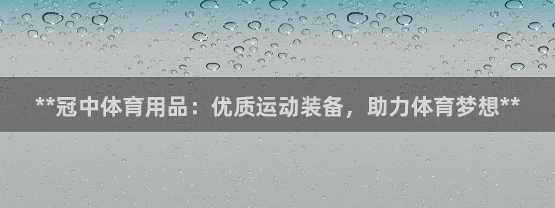 欧陆娱乐代理多少个点位合适：**冠中体育用品：优质运