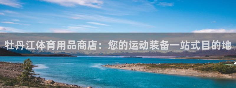 欧陆娱乐客服：牡丹江体育用品商店：您的运动装备一站式