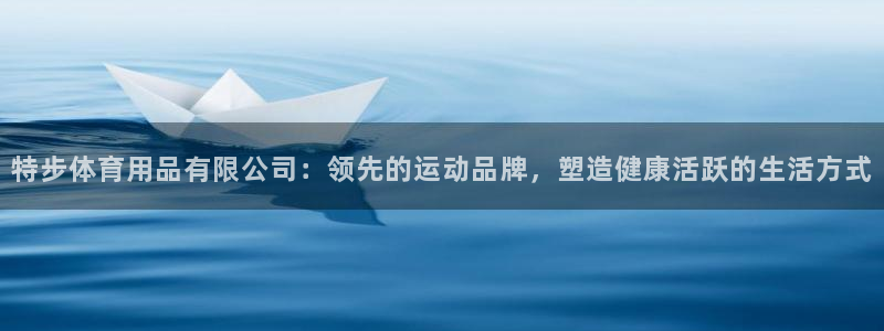 欧陆娱乐官网网址是多少：特步体育用品有限公司：领先的