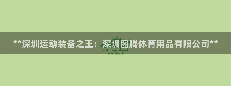 欧陆娱乐官方客服电话：**深圳运动装备之王：深圳图腾