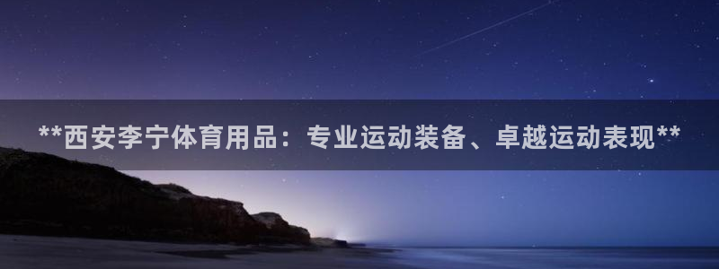 欧陆娱乐怎么注册会员的：**西安李宁体育用品：专业运