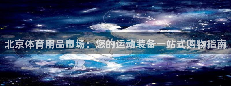 欧陆娱乐登录注册平台：北京体育用品市场：您的运动装备