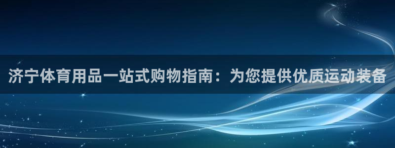 欧陆娱乐官网下载安装：济宁体育用品一站式购物指南：为