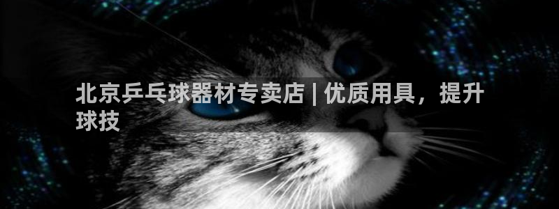 欧陆娱乐客服电话人工服务电话：北京乒乓球器材专卖店 