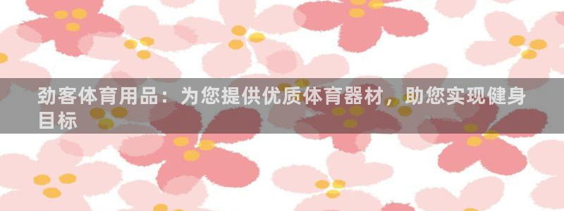 欧陆娱乐客服电话人工服务号码：劲客体育用品：为您提供优质体育