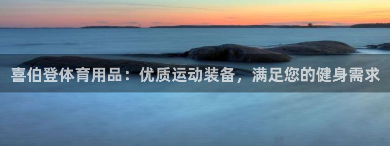 欧陆娱乐公司产品介绍：喜伯登体育用品：优质运动装备，