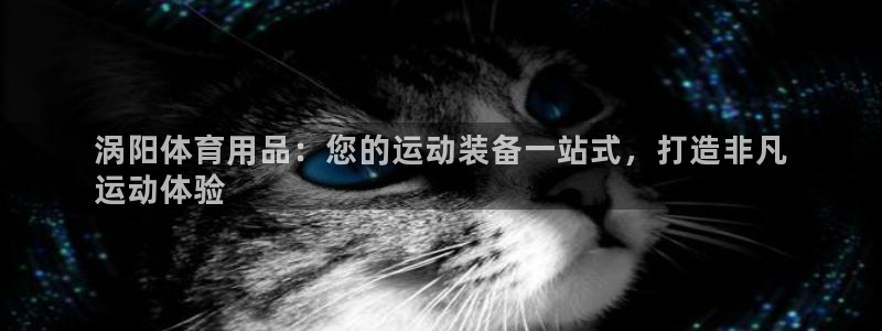 欧陆娱乐登陆平台：涡阳体育用品：您的运动装备一站式，