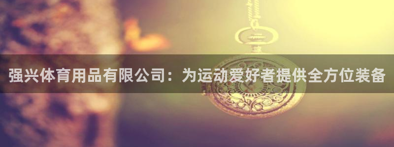 欧陆娱乐官方网站入口：强兴体育用品有限公司：为运动爱