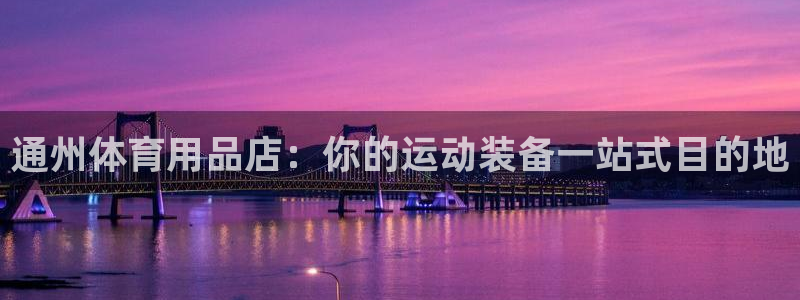欧陆娱乐会员有什么用：通州体育用品店：你的运动装备一