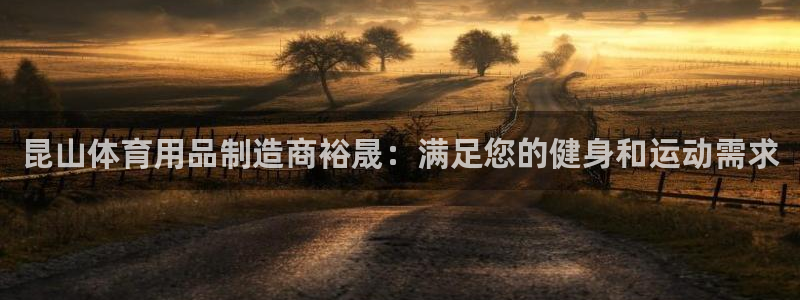 欧陆娱乐客服服务电话：昆山体育用品制造商裕晟：满足您