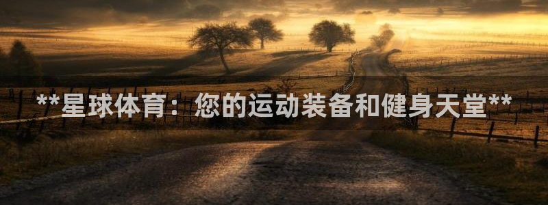 欧陆娱乐不让提现：**星球体育：您的运动装备和健身天