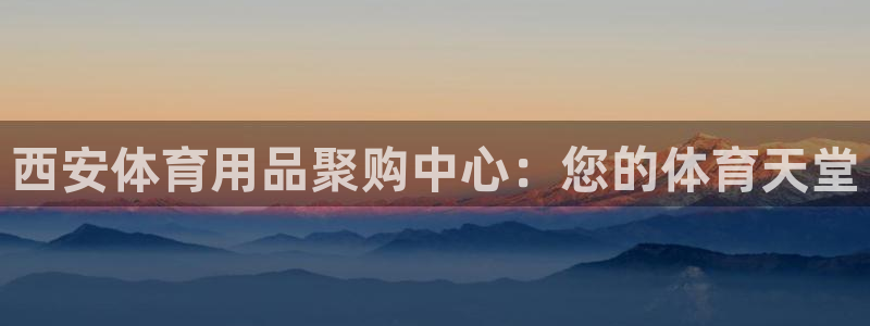 欧陆娱乐客服人工电话：西安体育用品聚购中心：您的体育