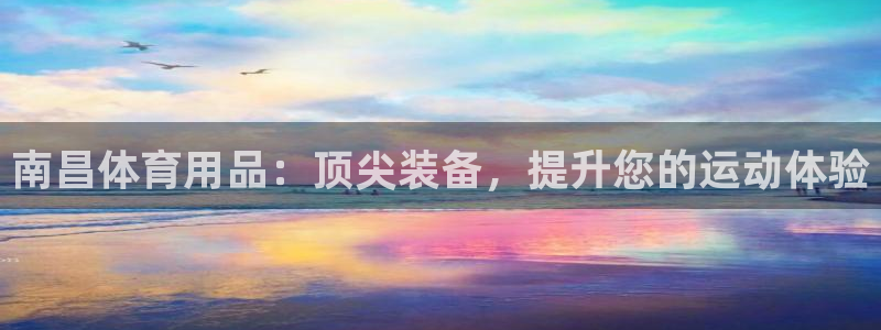 欧陆娱乐是资金盘吗：南昌体育用品：顶尖装备，提升您的