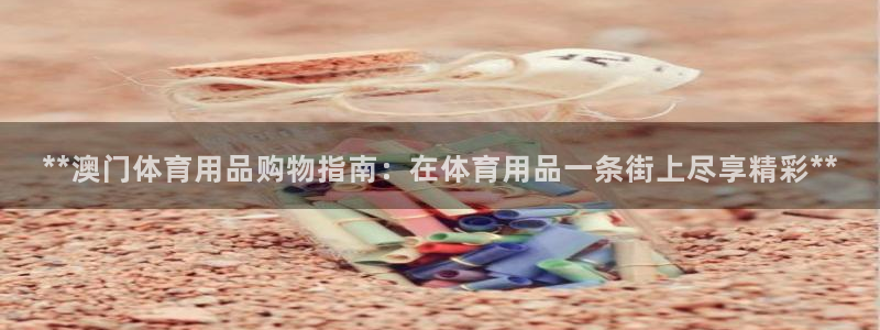 欧陆娱乐怎么注册帐号：**澳门体育用品购物指南：在体