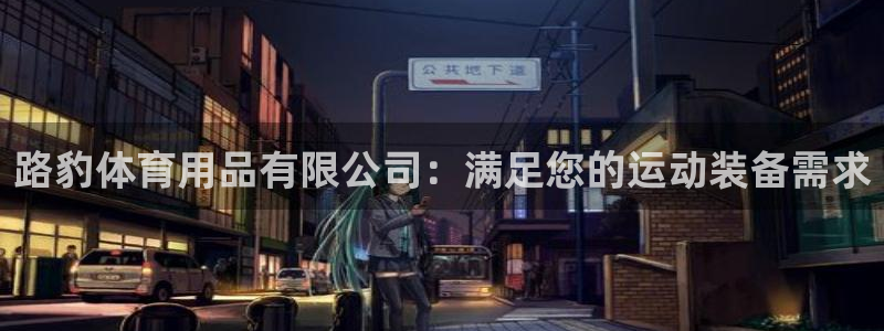 欧陆娱乐脚本下载：路豹体育用品有限公司：满足您的运动