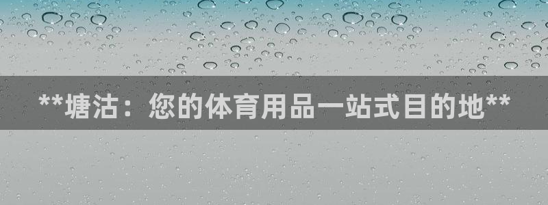欧陆娱乐官网下载安装：**塘沽：您的体育用品一站式目