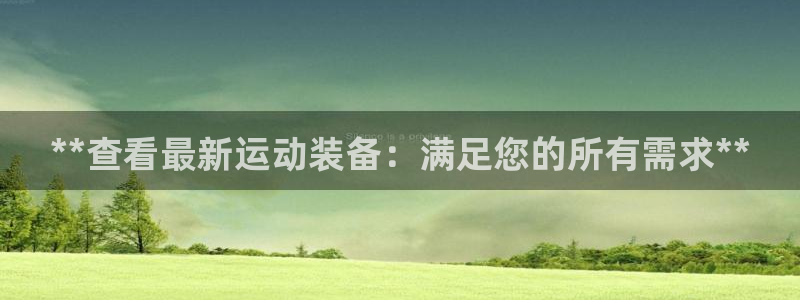 欧陆娱乐平台咋样啊赚钱：**查看最新运动装备：满足您的所有需