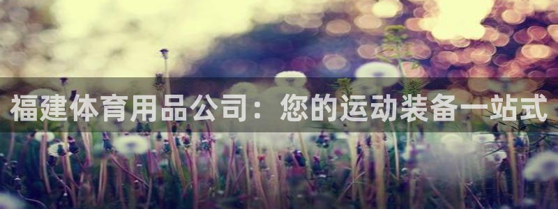 欧陆娱乐怎么注册会员的：福建体育用品公司：您的运动装