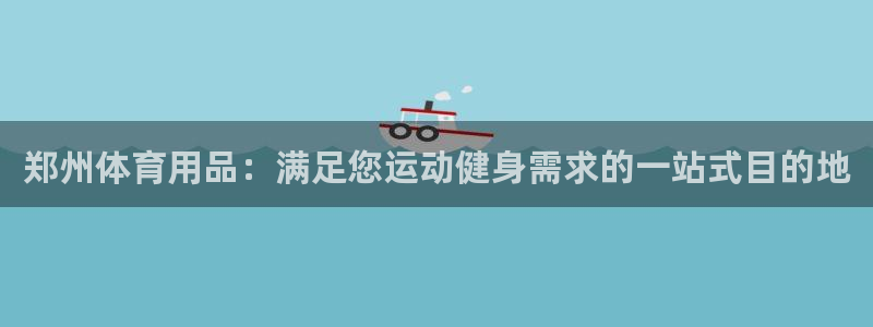 欧陆娱乐客服服务怎么样：郑州体育用品：满足您运动健身