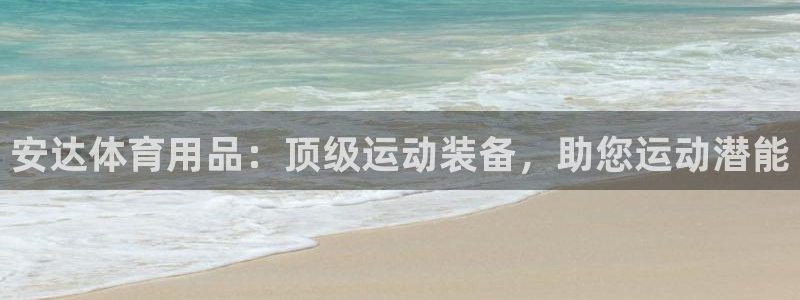 欧陆娱乐客服电话：安达体育用品：顶级运动装备，助您运