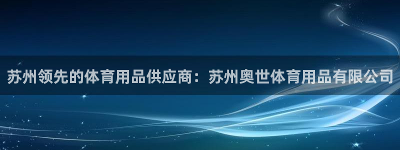 欧陆娱乐能不能玩：苏州领先的体育用品供应商：苏州奥世