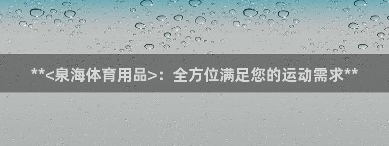欧陆娱乐突然登录不了了：**<泉海体育用品>：全方位
