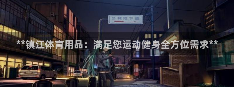 欧陆娱乐怎么注册会员账号啊：**镇江体育用品：满足您