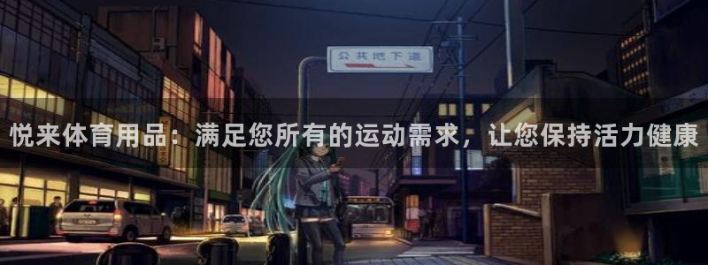欧陆娱乐会员：悦来体育用品：满足您所有的运动需求，让