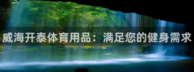 欧陆娱乐怎么注册帐号：威海开泰体育用品：满足您的健身