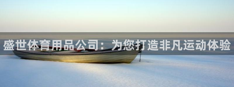 欧陆娱乐登录平台：盛世体育用品公司：为您打造非凡运动