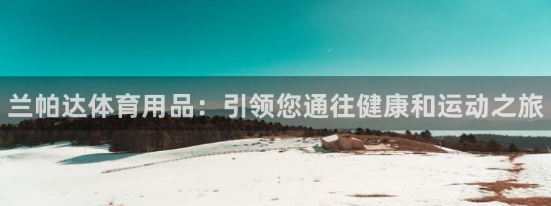 欧陆娱乐官网入口：兰帕达体育用品：引领您通往健康和运