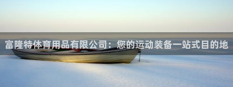 欧陆娱乐平台咋样啊：富隆特体育用品有限公司：您的运动
