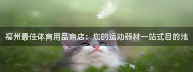 欧陆娱乐登录注册平台：福州最佳体育用品商店：您的运动器材一站