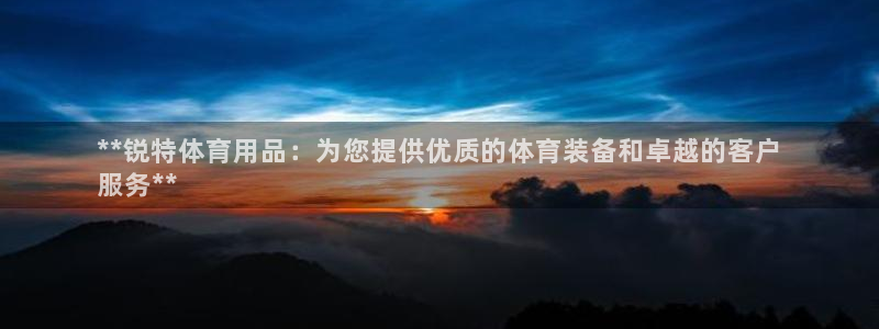 欧陆娱乐客服电话人工服务热线：**锐特体育用品：为您