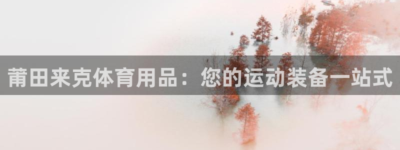 欧陆娱乐能赚钱吗现在：莆田来克体育用品：您的运动装备