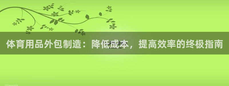 欧陆娱乐测速软件下载：体育用品外包制造：降低成本，提
