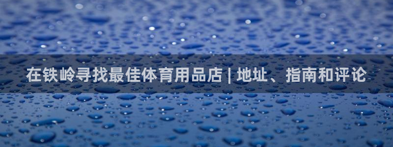 欧陆娱乐会员有什么用：在铁岭寻找最佳体育用品店 | 地址、指