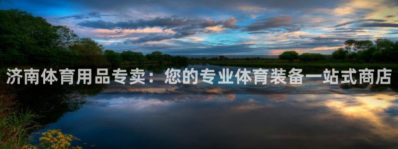 欧陆娱乐测速网站：济南体育用品专卖：您的专业体育装备一站式商