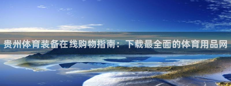 欧陆娱乐试玩官网：贵州体育装备在线购物指南：下载最全