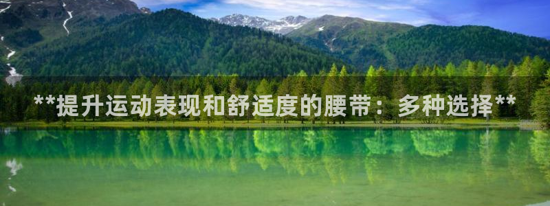 欧陆娱乐是真的吗：**提升运动表现和舒适度的腰带：多种选择*