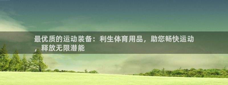 欧陆娱乐客服电话号码：最优质的运动装备：利生体育用品