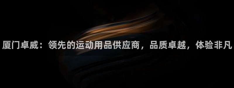 欧陆娱乐欢迎访问：厦门卓威：领先的运动用品供应商，品