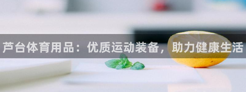 欧陆娱乐共创美好：芦台体育用品：优质运动装备，助力健